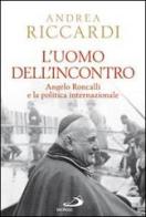 L' uomo dell'incontro. Angelo Roncalli e la politica internazionale di Andrea Riccardi edito da San Paolo Edizioni