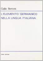 L' elemento germanico nella lingua italiana (rist. anast. 1914) di Giulio Bertoni edito da Forni