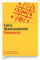 Pazzesco! Dizionario ragionato dell'italiano esagerato di Luca Mastrantonio edito da Marsilio