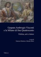 Gaspare Ambrogio Visconti e la Milano di fine quattrocento. Politica, arti e lettere edito da Viella