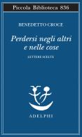 Perdersi negli altri e nelle cose. Lettere scelte di Benedetto Croce edito da Adelphi