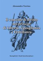 Il concetto di diritto nei principi di libertà, uguaglianza e fratellanza di Alessandro Verrino edito da BastogiLibri