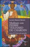 Meditare con Pierre Teilhard de Chardin. Verso il Cristo più grande di Luciano Mazzoni Benoni edito da Gabrielli Editori