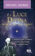 La luce divina non viene mai meno. Il maestro Saint Germain, Nesara e la grande trasformazione di George Michael edito da Bis