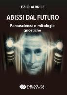 Abissi dal futuro. Fantascienza e mitologie gnostiche di Ezio Albrile edito da Nexus Edizioni