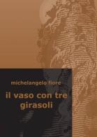 Il vaso con tre girasoli di Michelangelo Fiore edito da ilmiolibro self publishing