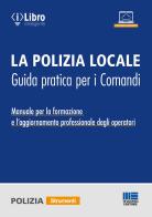 La polizia locale. Guida pratica per i comandi. Manuale per la formazione e l'aggiornamento professionale degli operatori edito da Maggioli Editore