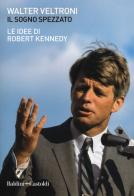Il sogno spezzato. Le idee di Robert Kennedy di Walter Veltroni edito da Baldini + Castoldi
