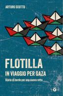 Flotilla. In viaggio per Gaza. Diario di bordo per una nuova rotta di Arturo Scotto edito da Giunti Editore