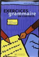 Exercices en contexte grammaire. Débutant. Livre de l'élève. Per le Scuole superiori edito da Hachette (RCS)