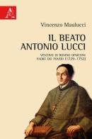 Il beato Antonio Lucci. Vescovo di Bovino OFMConv padre dei poveri (1729-1752) di Vincenzo Maulucci edito da Aracne