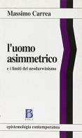 L' uomo asimmetrico e i limiti del neodarwinismo di Massimo Carrea edito da Borla