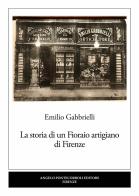 La storia di un Fioraio artigiano di Firenze di Emilio Gabbrielli edito da Pontecorboli Editore