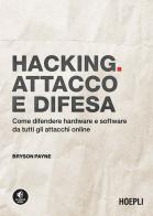 Hacking. Attacco e difesa. Come difendere hardware e software da tutti gli attacchi online di Bryson Payne edito da Hoepli