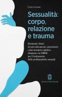 Sessualità: corpo, relazione e trauma. Strumenti clinici di psicoeducazione, assessment e psicoterapia cognitiva integrata con EMDR per il trattamento delle problema di Carla Iuliano edito da Giovanni Fioriti Editore