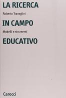 La ricerca in campo educativo. Modelli e strumenti di Roberto Travaglini edito da Carocci