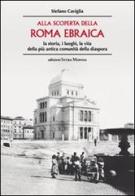 Alla scoperta della Roma ebraica. La storia, i luoghi, la vita della più antica comunità della diaspora di Stefano Caviglia edito da Intra Moenia