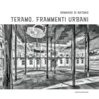 Teramo. Frammenti urbani di Armando Di Antonio edito da Ricerche&Redazioni