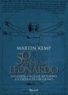 50 anni con Leonardo. Lucidità e follie attorno all'opera di un genio. Ediz. a colori di Martin Kemp edito da Mondadori Electa