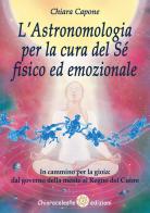 L' astronomia per la cura del sé fisico ed emozionale. In cammino per la gioia: dal governo della mente al Regno del Cuore di Chiara Capone edito da Chiaraceleste