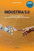 Industria 5.0 Guida introduttiva alla quinta rivoluzione industriale. Nuova ediz. di Armando Martin edito da Editoriale Delfino