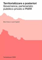 Territorializzare a posteriori. Governance, partenariato pubblico-privato e PNRR di Elena Franco, Laura Fregolent edito da Anteferma Edizioni