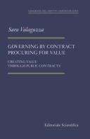 Governing by contract procuring for value. Creating value through public contracts di Sara Valaguzza edito da Editoriale Scientifica