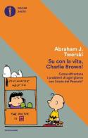 Su con la vita, Charlie Brown! Come affrontare i problemi di ogni giorno con l'aiuto dei Peanuts di Abraham J. Twerski edito da Mondadori