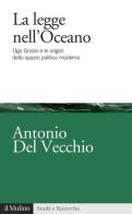 La legge nell'Oceano. Ugo Grozio e le origini dello spazio politico moderno di Antonio Del Vecchio edito da Il Mulino