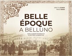 Belle Époque a Belluno. Dagli album fotografici di Antonio Sammartini di Orietta Ceiner, Renzo Bogo, Antonio Sammartini edito da ViviDolomiti