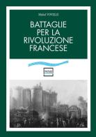 Battaglie per la rivoluzione francese di Michel Vovelle edito da Pantarei
