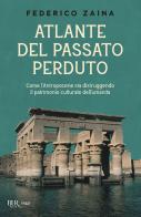 Atlante del passato perduto. Come l'Antropocene sta distruggendo il patrimonio culturale dell'umanità di Federico Zaina edito da Rizzoli