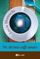 Per chi beve caffè amaro di Lucia Moreschi edito da Youcanprint