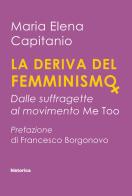 La deriva del femminismo. Dalle suffragette al movimento Me Too di Maria Elena Capitanio edito da Historica Edizioni