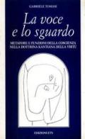 La voce e lo sguardo. Metafore e funzioni della coscienza nella dottrina kantiana della virtù di Gabriele Tomasi edito da Edizioni ETS