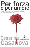 Per forza o per amore. Storia della violenza familiare nell'età moderna di Cesarina Casanova edito da Salerno Editrice