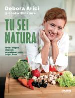Tu sei natura. Vivere e mangiare al naturale per guadagnare salute, tempo e denaro di Debora Arici edito da Fabbri