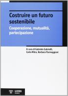 Costruire un futuro sostenibile. Cooperazione, mutualità, partecipazione edito da Luiss University Press