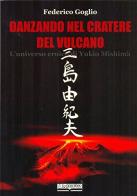 Danzando nel cratere del vulcano. L'universo eroico di Yukio Mishima di Federico Goglio edito da Lo Scarabeo (Milano)