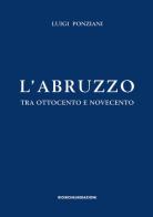 L' Abruzzo tra Ottocento e Novecento. Studi e ricerche di Luigi Ponziani edito da Ricerche&Redazioni