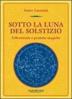 Sotto la luna del solstizio. Erboristeria e pratiche magiche di Ennio Lazzarini edito da Aiep