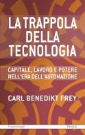 La trappola della tecnologia. Capitale, lavoro e potere nell'era dell'automazione di Carl Benedikt Frey edito da Franco Angeli