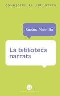 La biblioteca narrata di Rossana Morriello edito da Editrice Bibliografica