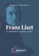 Franz Liszt. Il pianoforte, l'arte, la vita. Ediz. a spirale di Eugenia Cavaliere edito da Accademia2008