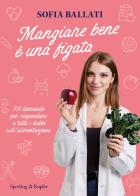 Mangiare bene è una figata. 101 domande per rispondere a tutti i dubbi sull'alimentazione di Sofia Ballati edito da Sperling & Kupfer