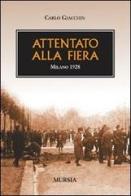 Attentato alla fiera. Milano 1928 di Carlo Giacchin edito da Ugo Mursia Editore