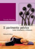 Il pavimento pelvico. Come rivitalizzarlo e rinforzarlo. Con contenuti Audio-Video disponibili in area Web di Veronika Wiethaler edito da Morlacchi