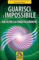 Guarisci l'impossibile. Vai oltre la forza di gravità! di Caroline Myss edito da Macro Edizioni