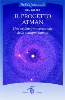 Il progetto Atman. Una visione transpersonale dello sviluppo umano di Ken Wilber edito da Crisalide
