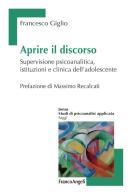 Aprire il discorso. Supervisione psicoanalitica, istituzioni e clinica dell'adolescente di Francesco Giglio edito da Franco Angeli